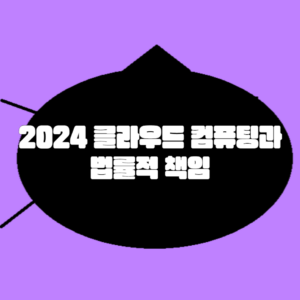 2024 클라우드 컴퓨팅과 법률적 책임